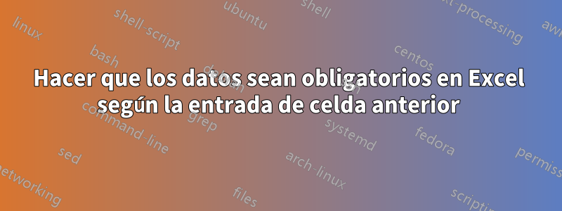 Hacer que los datos sean obligatorios en Excel según la entrada de celda anterior