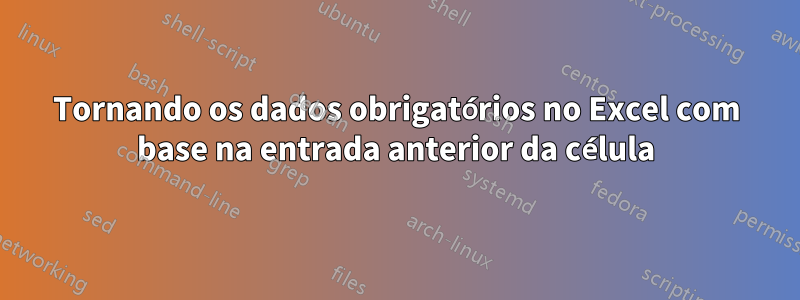 Tornando os dados obrigatórios no Excel com base na entrada anterior da célula