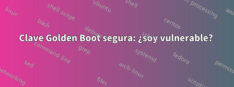 Clave Golden Boot segura: ¿soy vulnerable?