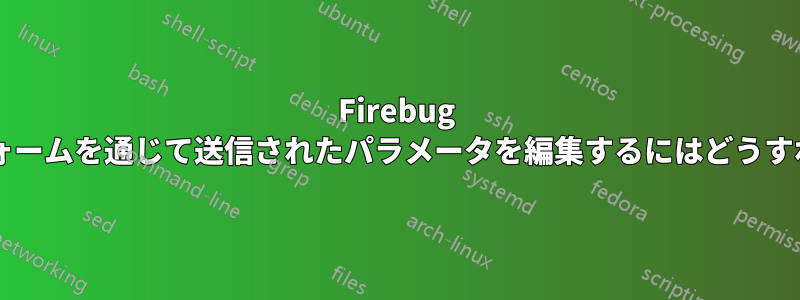 Firebug コンソールのフォームを通じて送信されたパラメータを編集するにはどうすればよいですか?