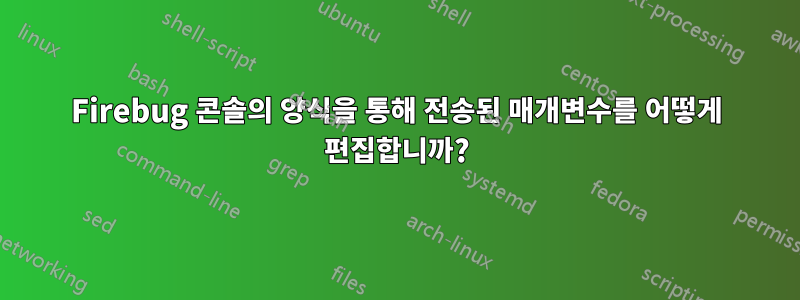 Firebug 콘솔의 양식을 통해 전송된 매개변수를 어떻게 편집합니까?