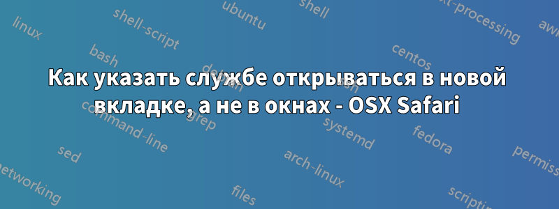 Как указать службе открываться в новой вкладке, а не в окнах - OSX Safari