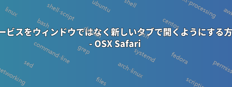 サービスをウィンドウではなく新しいタブで開くようにする方法 - OSX Safari