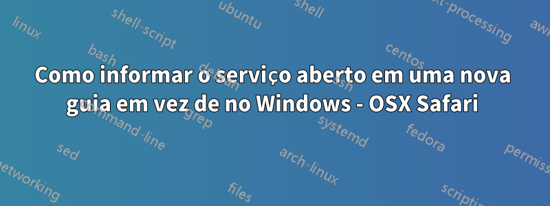 Como informar o serviço aberto em uma nova guia em vez de no Windows - OSX Safari