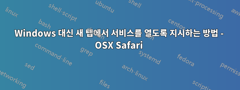 Windows 대신 새 탭에서 서비스를 열도록 지시하는 방법 - OSX Safari