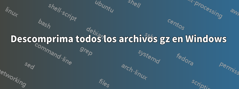 Descomprima todos los archivos gz en Windows