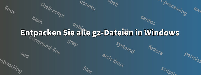 Entpacken Sie alle gz-Dateien in Windows