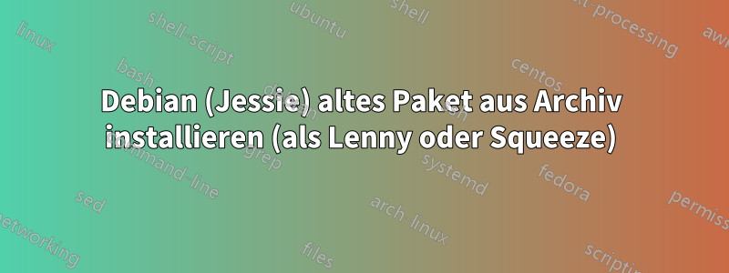 Debian (Jessie) altes Paket aus Archiv installieren (als Lenny oder Squeeze)