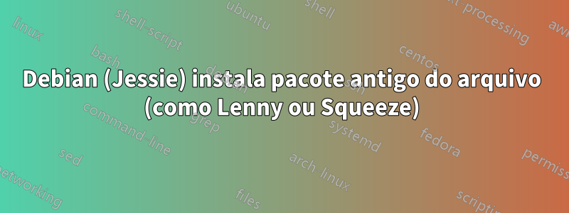 Debian (Jessie) instala pacote antigo do arquivo (como Lenny ou Squeeze)