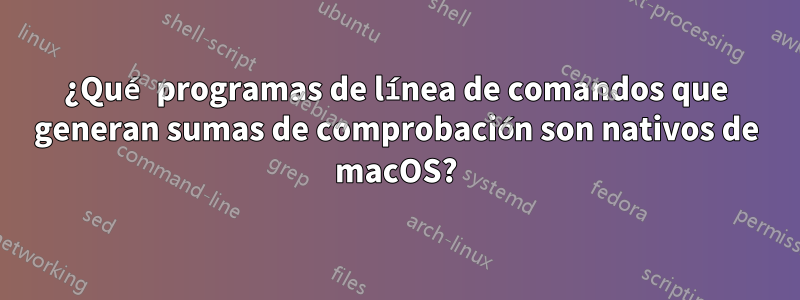 ¿Qué programas de línea de comandos que generan sumas de comprobación son nativos de macOS?