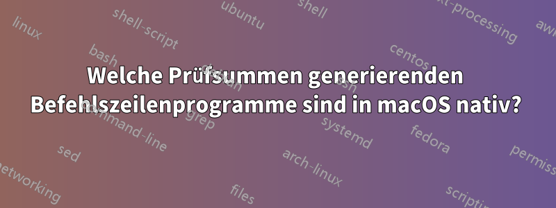 Welche Prüfsummen generierenden Befehlszeilenprogramme sind in macOS nativ?