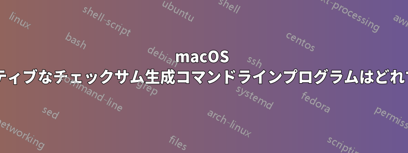 macOS にネイティブなチェックサム生成コマンドラインプログラムはどれですか?