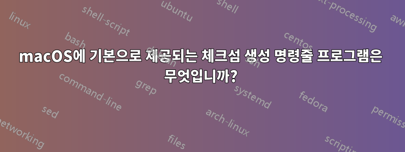 macOS에 기본으로 제공되는 체크섬 생성 명령줄 프로그램은 무엇입니까?