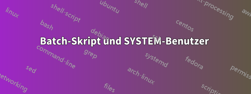 Batch-Skript und SYSTEM-Benutzer