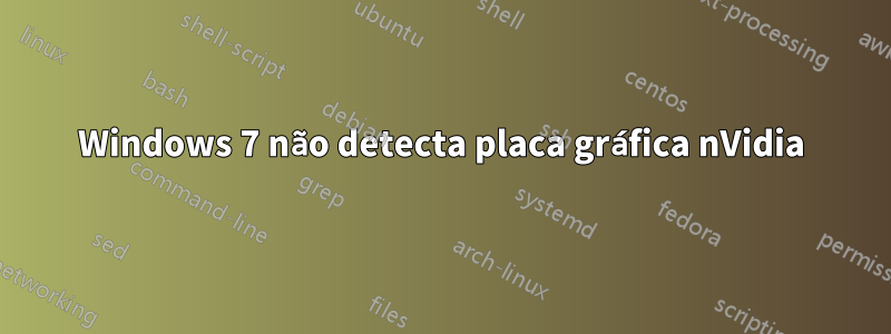 Windows 7 não detecta placa gráfica nVidia