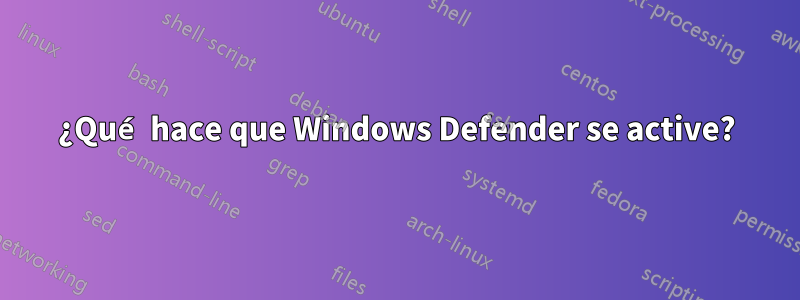 ¿Qué hace que Windows Defender se active?