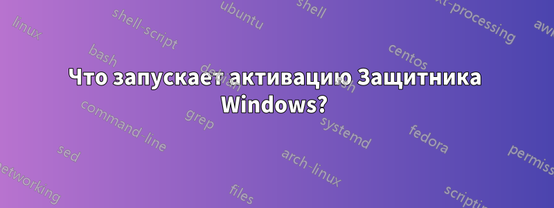 Что запускает активацию Защитника Windows?