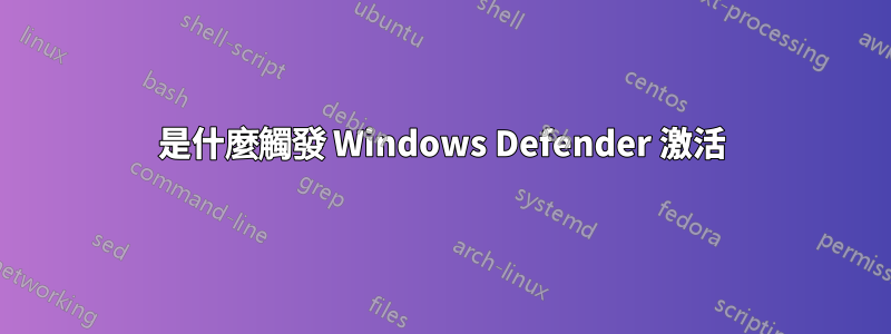 是什麼觸發 Windows Defender 激活