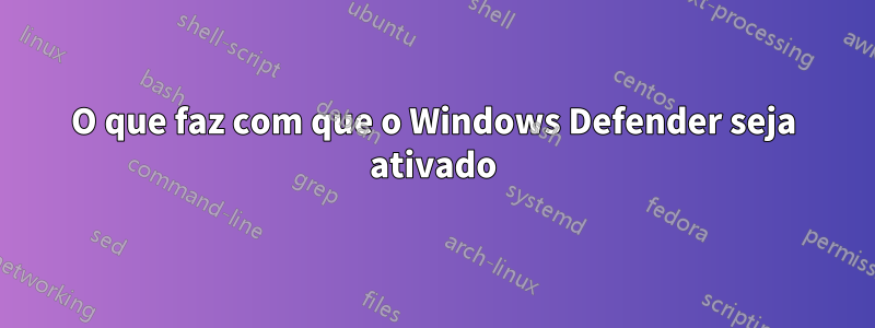 O que faz com que o Windows Defender seja ativado