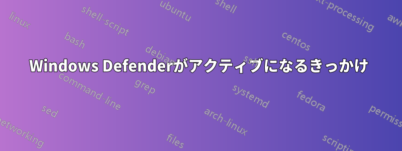 Windows Defenderがアクティブになるきっかけ