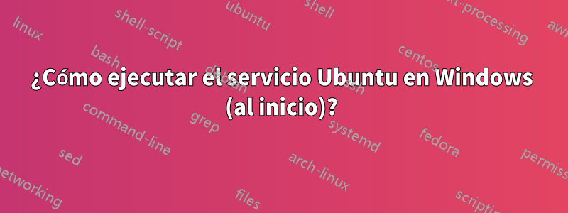 ¿Cómo ejecutar el servicio Ubuntu en Windows (al inicio)?