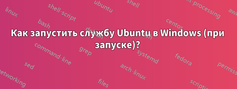 Как запустить службу Ubuntu в Windows (при запуске)?