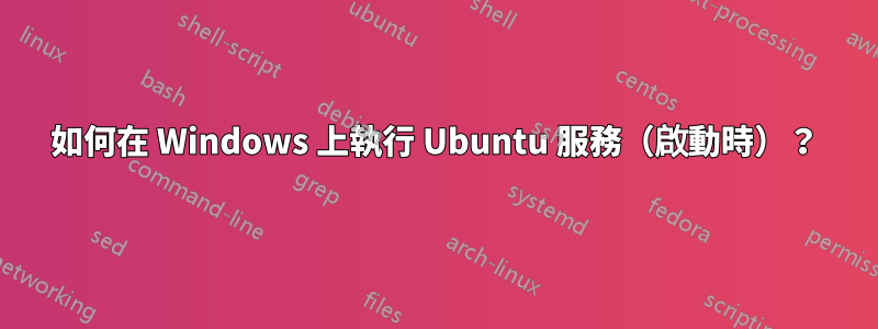 如何在 Windows 上執行 Ubuntu 服務（啟動時）？