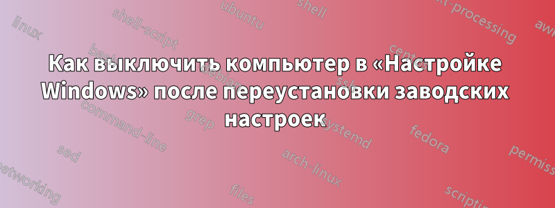 Как выключить компьютер в «Настройке Windows» после переустановки заводских настроек