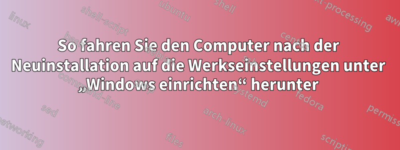 So fahren Sie den Computer nach der Neuinstallation auf die Werkseinstellungen unter „Windows einrichten“ herunter