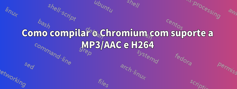 Como compilar o Chromium com suporte a MP3/AAC e H264