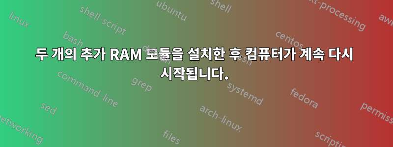 두 개의 추가 RAM 모듈을 설치한 후 컴퓨터가 계속 다시 시작됩니다.