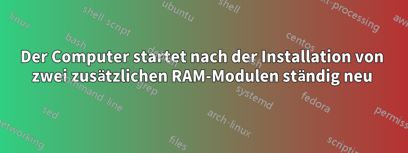 Der Computer startet nach der Installation von zwei zusätzlichen RAM-Modulen ständig neu