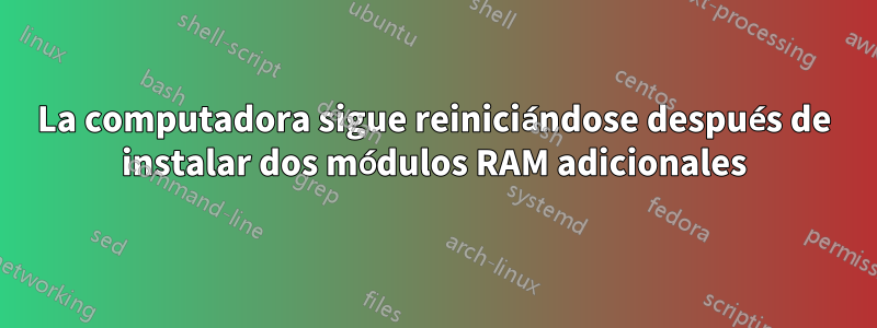 La computadora sigue reiniciándose después de instalar dos módulos RAM adicionales