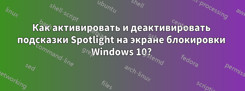 Как активировать и деактивировать подсказки Spotlight на экране блокировки Windows 10?