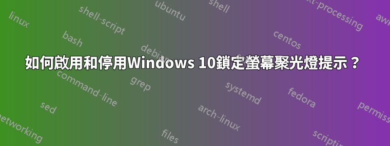 如何啟用和停用Windows 10鎖定螢幕聚光燈提示？