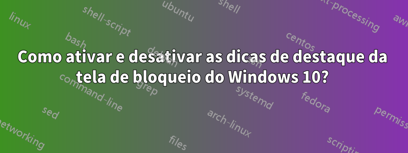 Como ativar e desativar as dicas de destaque da tela de bloqueio do Windows 10?