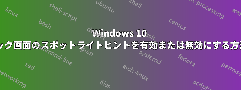 Windows 10 のロック画面のスポットライトヒントを有効または無効にする方法は?