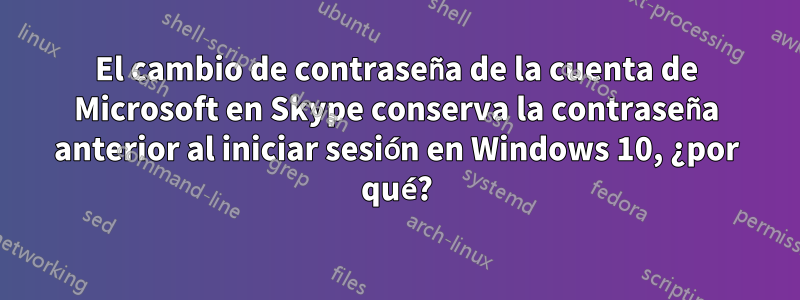 El cambio de contraseña de la cuenta de Microsoft en Skype conserva la contraseña anterior al iniciar sesión en Windows 10, ¿por qué?