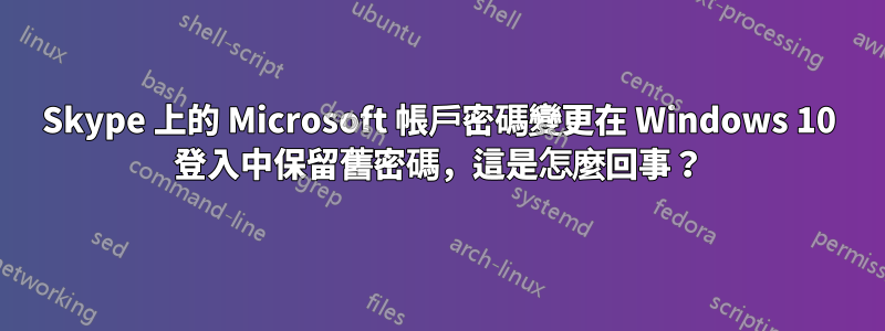 Skype 上的 Microsoft 帳戶密碼變更在 Windows 10 登入中保留舊密碼，這是怎麼回事？