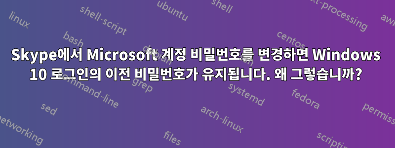 Skype에서 Microsoft 계정 비밀번호를 변경하면 Windows 10 로그인의 이전 비밀번호가 유지됩니다. 왜 그렇습니까?