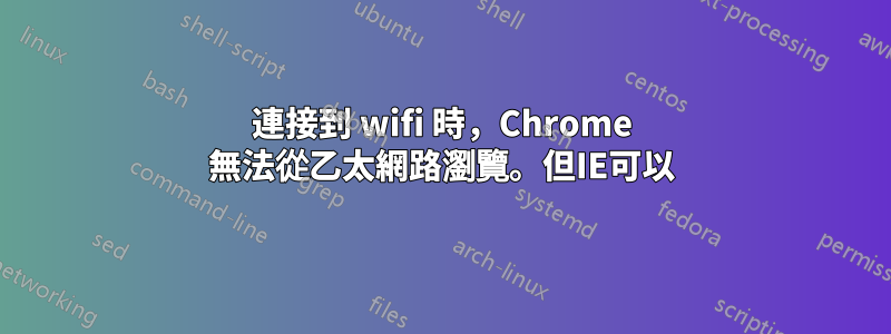 連接到 wifi 時，Chrome 無法從乙太網路瀏覽。但IE可以