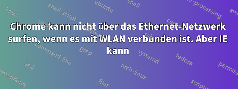 Chrome kann nicht über das Ethernet-Netzwerk surfen, wenn es mit WLAN verbunden ist. Aber IE kann