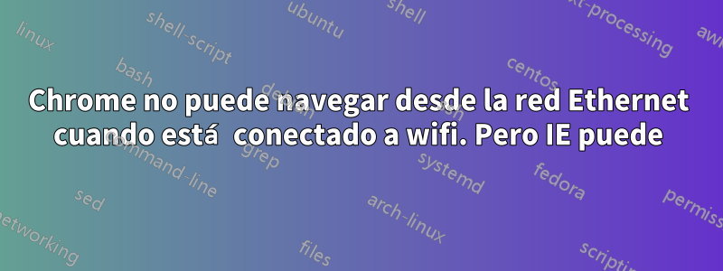 Chrome no puede navegar desde la red Ethernet cuando está conectado a wifi. Pero IE puede