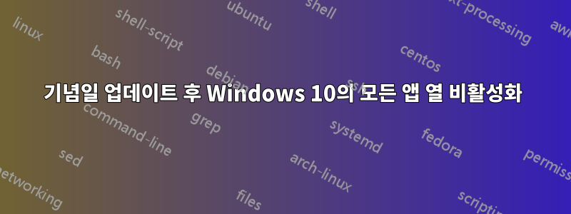 기념일 업데이트 후 Windows 10의 모든 앱 열 비활성화