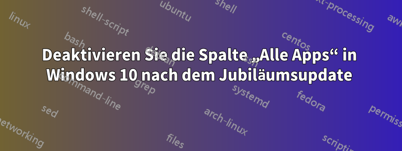 Deaktivieren Sie die Spalte „Alle Apps“ in Windows 10 nach dem Jubiläumsupdate