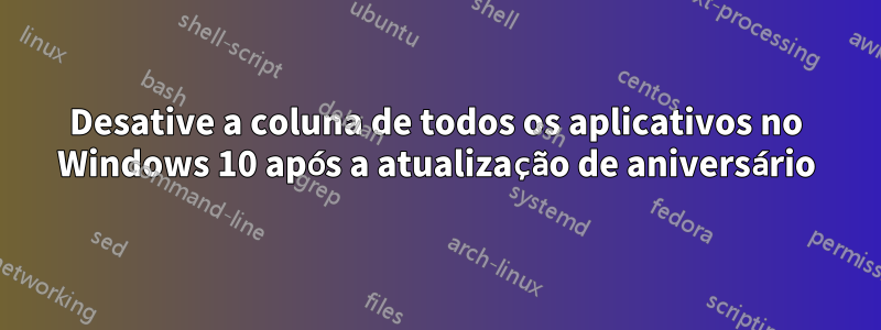 Desative a coluna de todos os aplicativos no Windows 10 após a atualização de aniversário