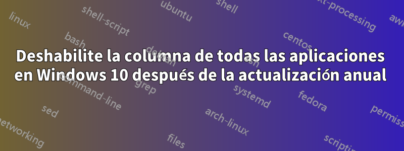 Deshabilite la columna de todas las aplicaciones en Windows 10 después de la actualización anual