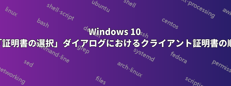 Windows 10 の「証明書の選択」ダイアログにおけるクライアント証明書の順序