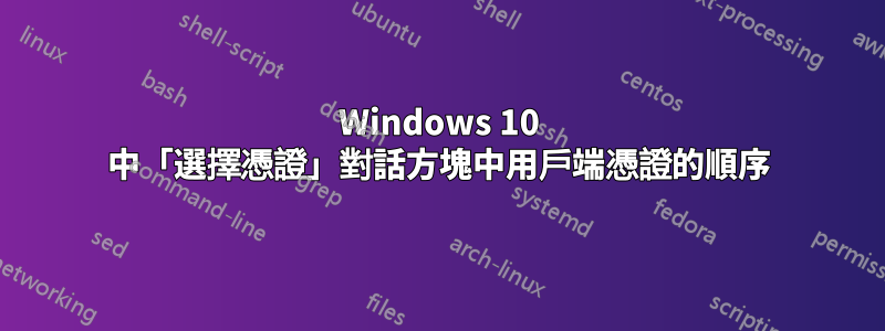 Windows 10 中「選擇憑證」對話方塊中用戶端憑證的順序