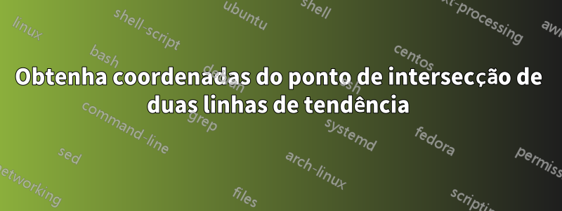 Obtenha coordenadas do ponto de intersecção de duas linhas de tendência